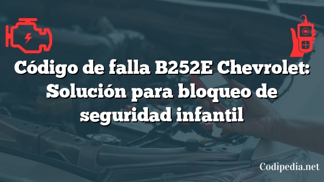 Código de falla B252E Chevrolet: Solución para bloqueo de seguridad infantil