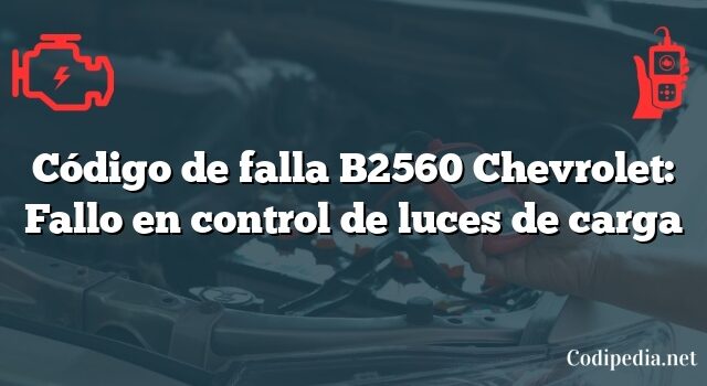 Código de falla B2560 Chevrolet: Fallo en control de luces de carga