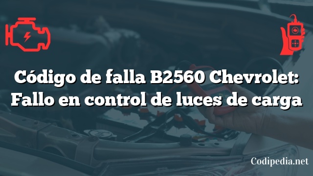 Código de falla B2560 Chevrolet: Fallo en control de luces de carga