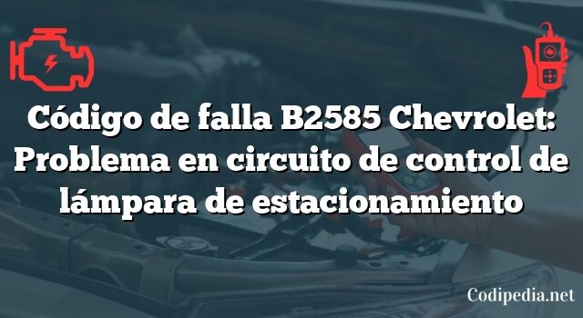 Código de falla B2585 Chevrolet: Problema en circuito de control de lámpara de estacionamiento