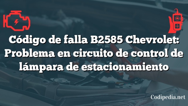 Código de falla B2585 Chevrolet: Problema en circuito de control de lámpara de estacionamiento