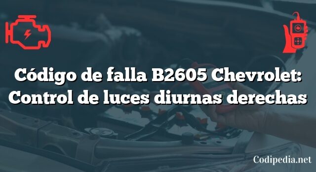 Código de falla B2605 Chevrolet: Control de luces diurnas derechas