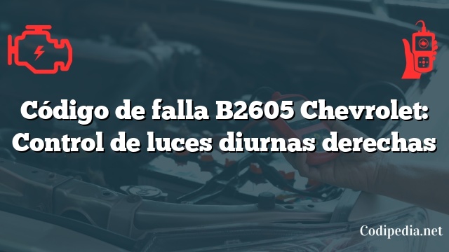 Código de falla B2605 Chevrolet: Control de luces diurnas derechas