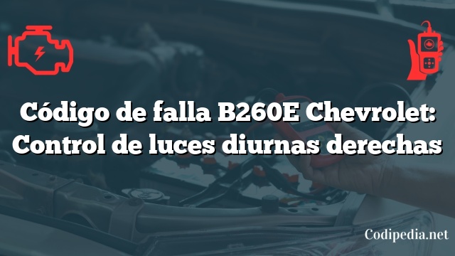 Código de falla B260E Chevrolet: Control de luces diurnas derechas