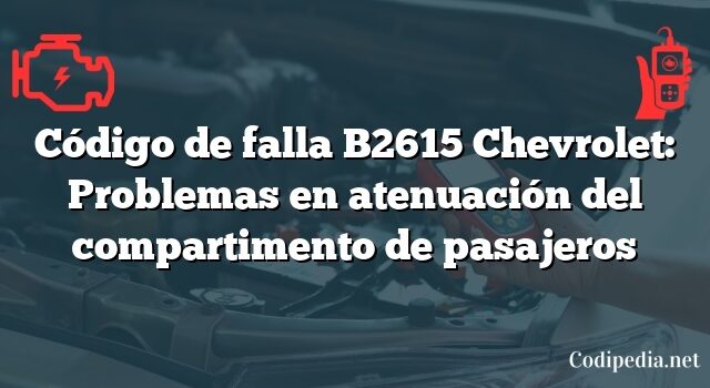 Código de falla B2615 Chevrolet: Problemas en atenuación del compartimento de pasajeros