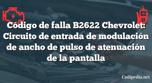 Código de falla B2622 Chevrolet: Circuito de entrada de modulación de ancho de pulso de atenuación de la pantalla