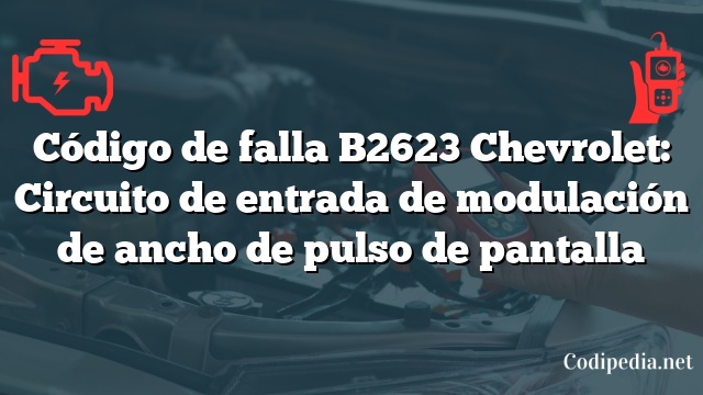 Código de falla B2623 Chevrolet: Circuito de entrada de modulación de ancho de pulso de pantalla