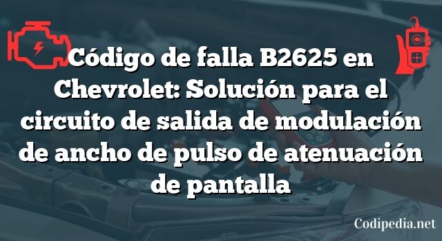 Código de falla B2625 en Chevrolet: Solución para el circuito de salida de modulación de ancho de pulso de atenuación de pantalla