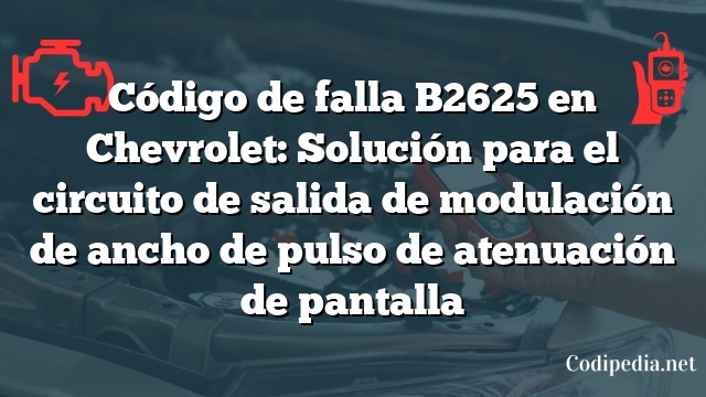 Código de falla B2625 en Chevrolet: Solución para el circuito de salida de modulación de ancho de pulso de atenuación de pantalla