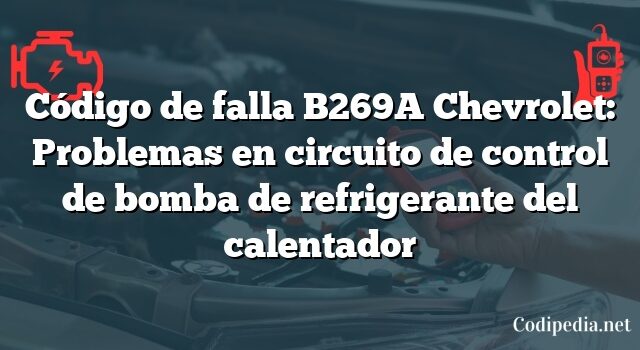 Código de falla B269A Chevrolet: Problemas en circuito de control de bomba de refrigerante del calentador