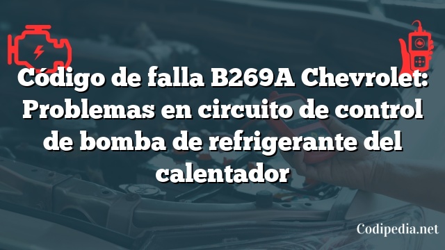 Código de falla B269A Chevrolet: Problemas en circuito de control de bomba de refrigerante del calentador