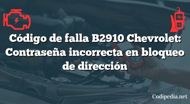 Código de falla B2910 Chevrolet: Contraseña incorrecta en bloqueo de dirección