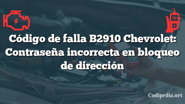Código de falla B2910 Chevrolet: Contraseña incorrecta en bloqueo de dirección