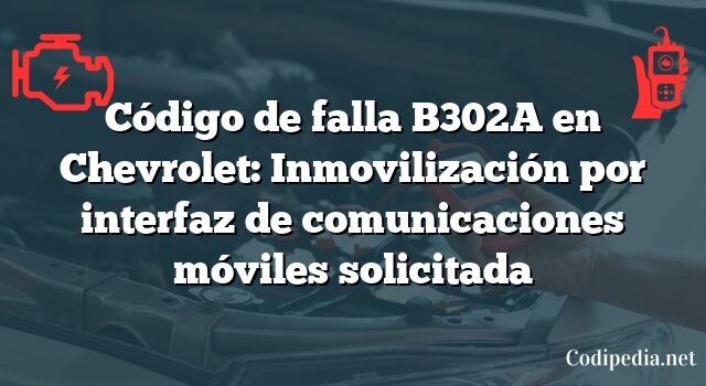 Código de falla B302A en Chevrolet: Inmovilización por interfaz de comunicaciones móviles solicitada