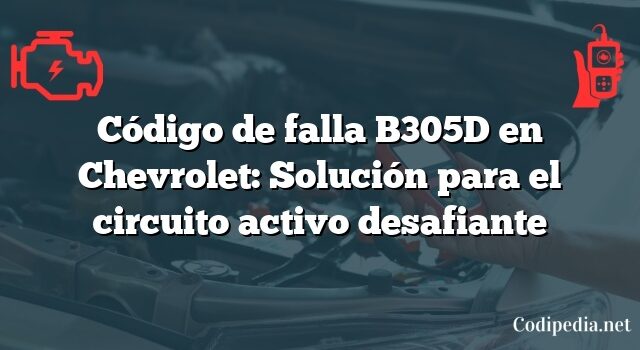 Código de falla B305D en Chevrolet: Solución para el circuito activo desafiante