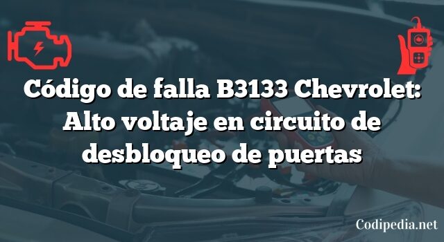 Código de falla B3133 Chevrolet: Alto voltaje en circuito de desbloqueo de puertas