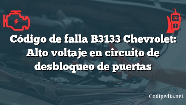 Código de falla B3133 Chevrolet: Alto voltaje en circuito de desbloqueo de puertas