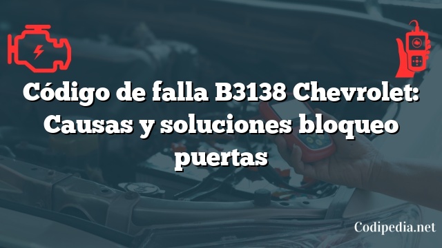 Código de falla B3138 Chevrolet: Causas y soluciones bloqueo puertas