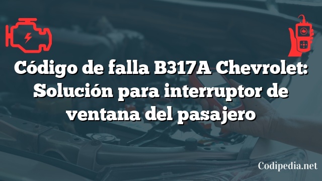 Código de falla B317A Chevrolet: Solución para interruptor de ventana del pasajero