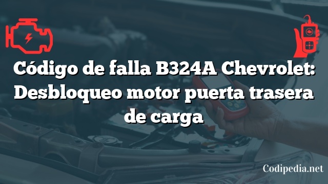 Código de falla B324A Chevrolet: Desbloqueo motor puerta trasera de carga