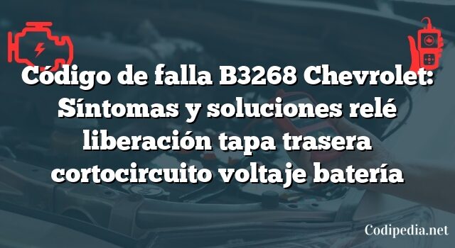 Código de falla B3268 Chevrolet: Síntomas y soluciones relé liberación tapa trasera cortocircuito voltaje batería