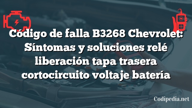 Código de falla B3268 Chevrolet: Síntomas y soluciones relé liberación tapa trasera cortocircuito voltaje batería