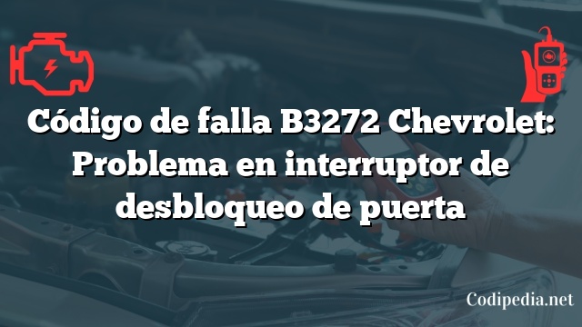 Código de falla B3272 Chevrolet: Problema en interruptor de desbloqueo de puerta