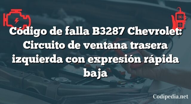 Código de falla B3287 Chevrolet: Circuito de ventana trasera izquierda con expresión rápida baja