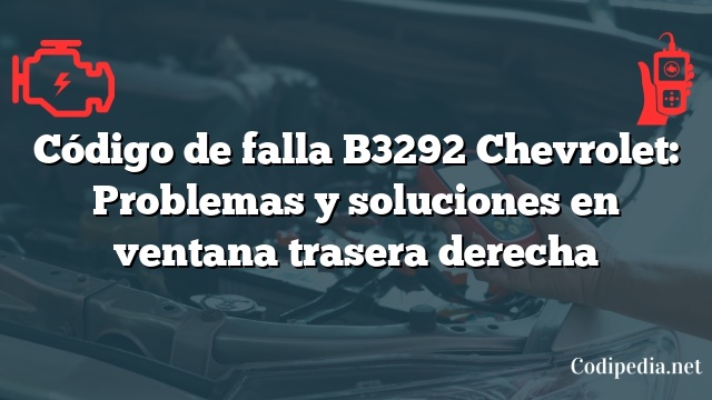 Código de falla B3292 Chevrolet: Problemas y soluciones en ventana trasera derecha