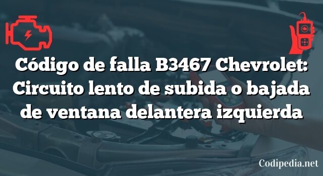 Código de falla B3467 Chevrolet: Circuito lento de subida o bajada de ventana delantera izquierda