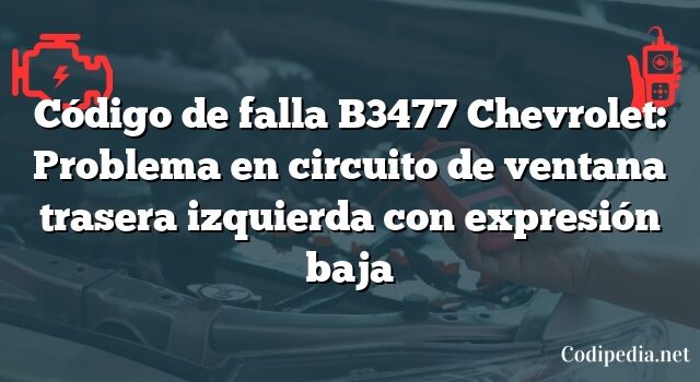 Código de falla B3477 Chevrolet: Problema en circuito de ventana trasera izquierda con expresión baja