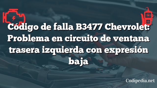 Código de falla B3477 Chevrolet: Problema en circuito de ventana trasera izquierda con expresión baja