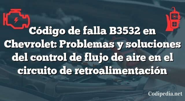 Código de falla B3532 en Chevrolet: Problemas y soluciones del control de flujo de aire en el circuito de retroalimentación