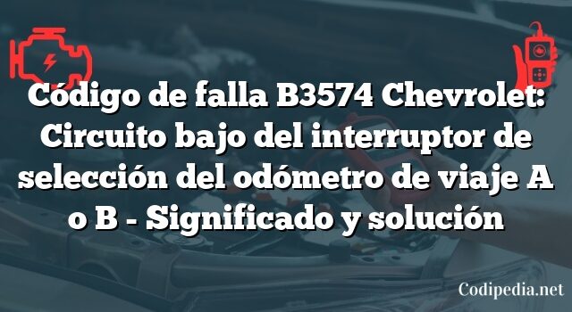 Código de falla B3574 Chevrolet: Circuito bajo del interruptor de selección del odómetro de viaje A o B - Significado y solución