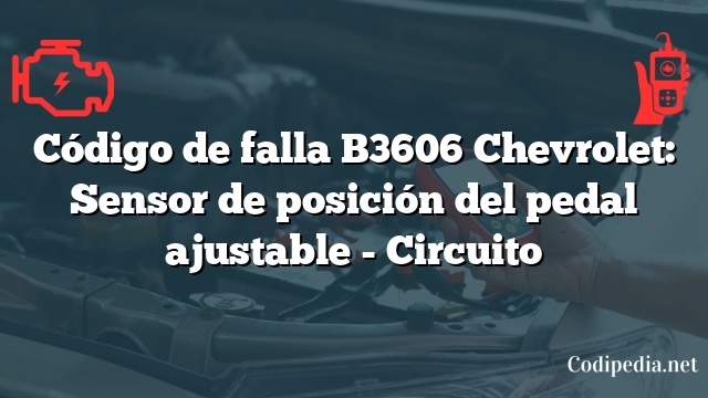 Código de falla B3606 Chevrolet: Sensor de posición del pedal ajustable - Circuito