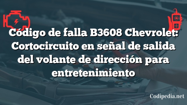 Código de falla B3608 Chevrolet: Cortocircuito en señal de salida del volante de dirección para entretenimiento