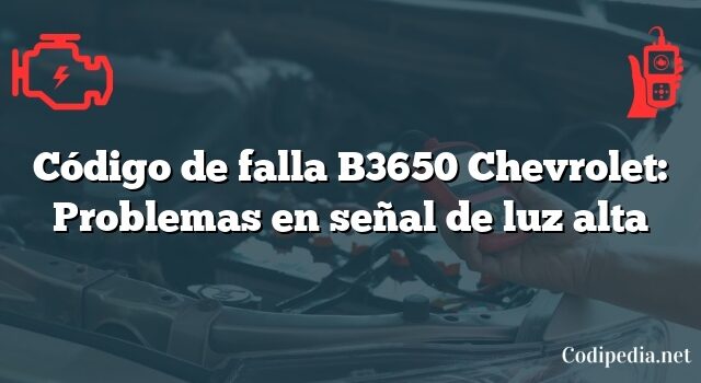 Código de falla B3650 Chevrolet: Problemas en señal de luz alta