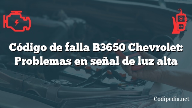 Código de falla B3650 Chevrolet: Problemas en señal de luz alta