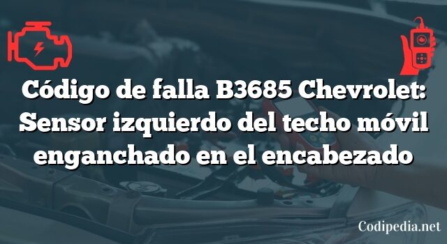 Código de falla B3685 Chevrolet: Sensor izquierdo del techo móvil enganchado en el encabezado