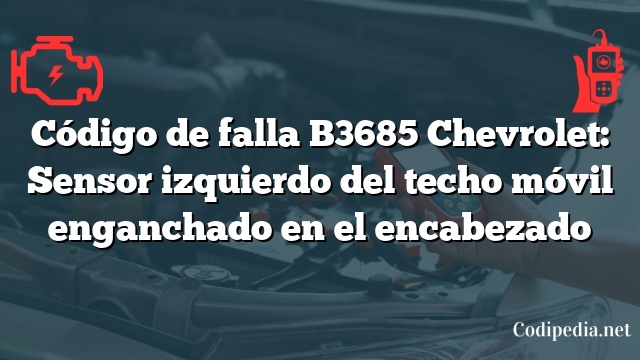 Código de falla B3685 Chevrolet: Sensor izquierdo del techo móvil enganchado en el encabezado
