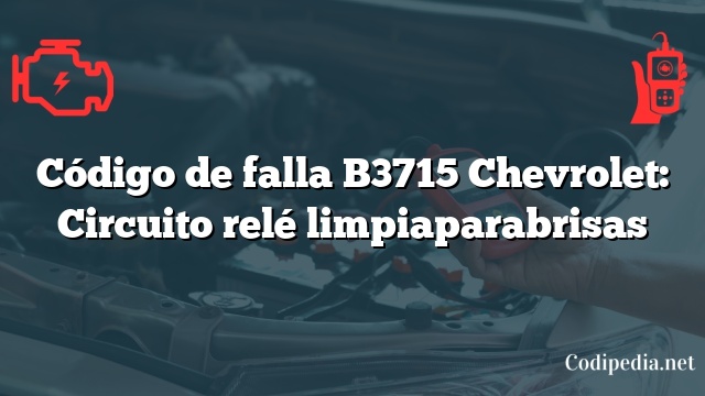 Código de falla B3715 Chevrolet: Circuito relé limpiaparabrisas