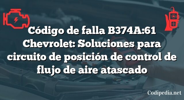 Código de falla B374A:61 Chevrolet: Soluciones para circuito de posición de control de flujo de aire atascado