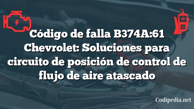 Código de falla B374A:61 Chevrolet: Soluciones para circuito de posición de control de flujo de aire atascado