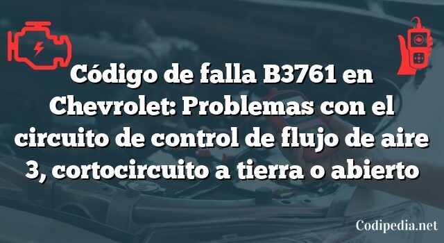 Código de falla B3761 en Chevrolet: Problemas con el circuito de control de flujo de aire 3, cortocircuito a tierra o abierto