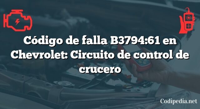 Código de falla B3794:61 en Chevrolet: Circuito de control de crucero