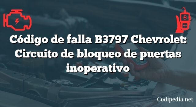 Código de falla B3797 Chevrolet: Circuito de bloqueo de puertas inoperativo