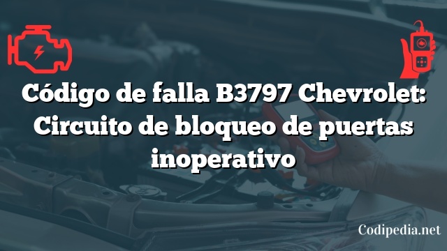 Código de falla B3797 Chevrolet: Circuito de bloqueo de puertas inoperativo