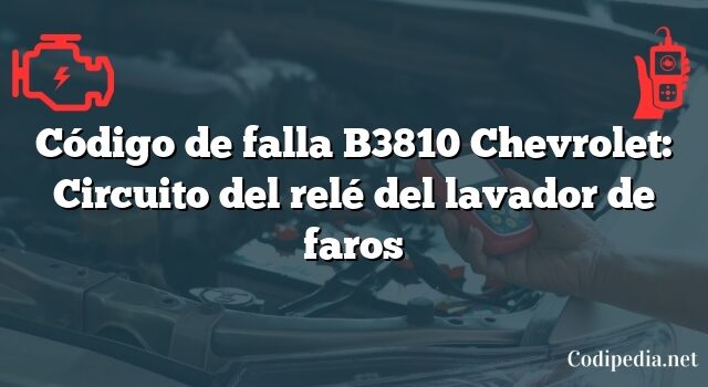 Código de falla B3810 Chevrolet: Circuito del relé del lavador de faros