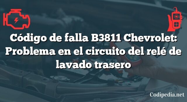 Código de falla B3811 Chevrolet: Problema en el circuito del relé de lavado trasero