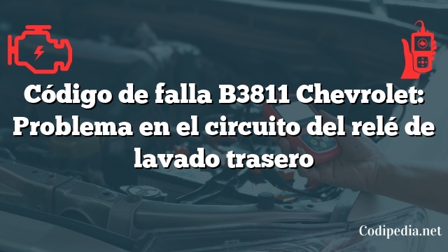 Código de falla B3811 Chevrolet: Problema en el circuito del relé de lavado trasero